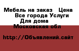 Мебель на заказ › Цена ­ 0 - Все города Услуги » Для дома   . Московская обл.